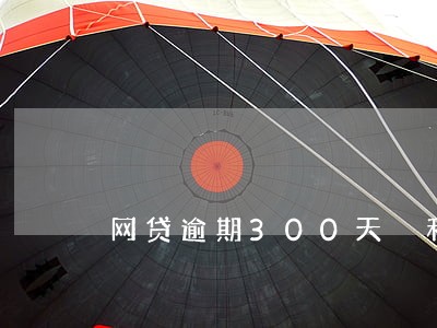 网贷逾期300天 利息多少 网贷逾期300天 利息多少
